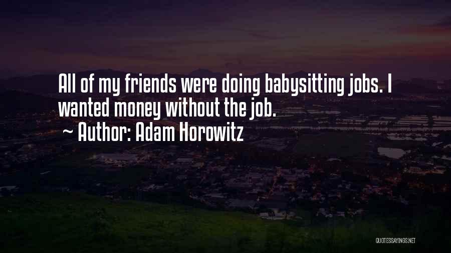 Adam Horowitz Quotes: All Of My Friends Were Doing Babysitting Jobs. I Wanted Money Without The Job.