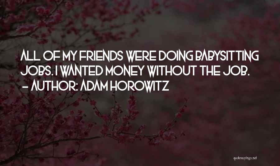 Adam Horowitz Quotes: All Of My Friends Were Doing Babysitting Jobs. I Wanted Money Without The Job.