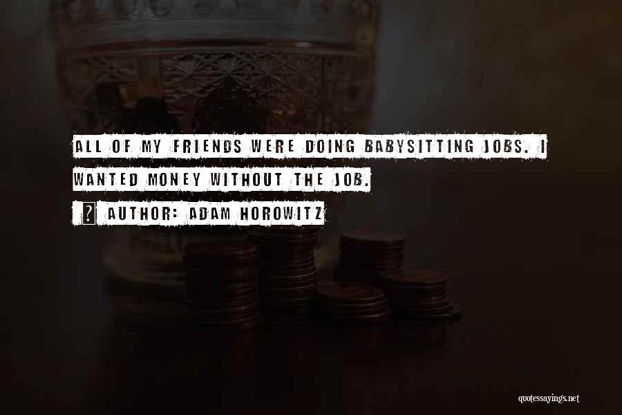 Adam Horowitz Quotes: All Of My Friends Were Doing Babysitting Jobs. I Wanted Money Without The Job.