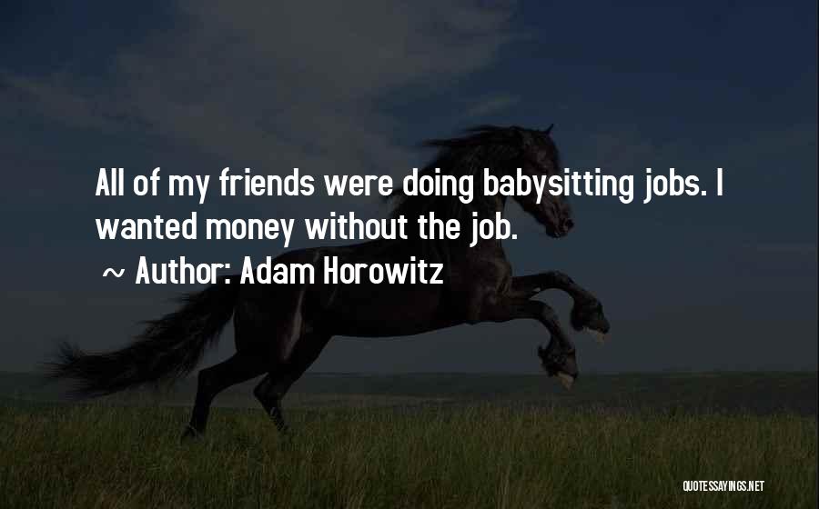 Adam Horowitz Quotes: All Of My Friends Were Doing Babysitting Jobs. I Wanted Money Without The Job.