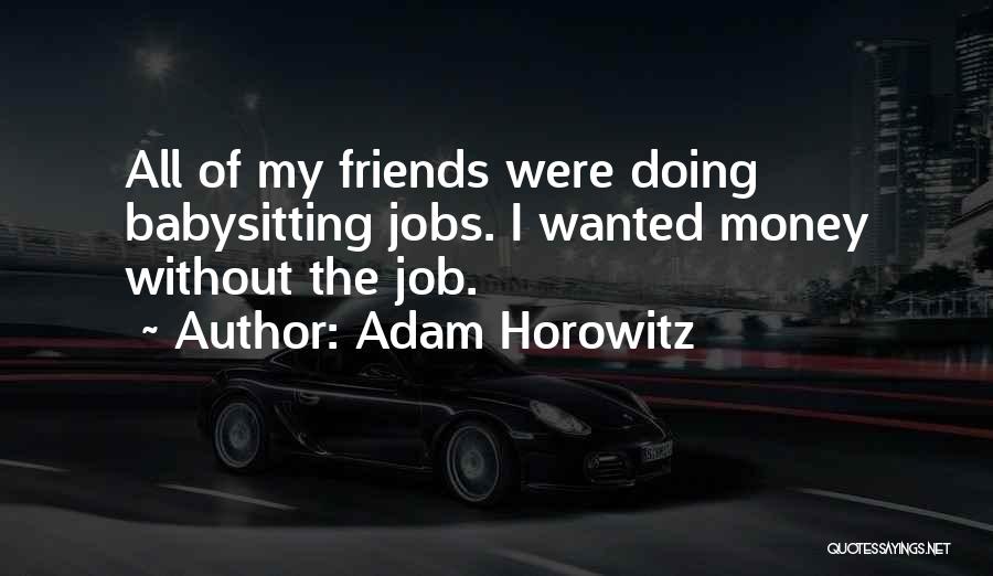 Adam Horowitz Quotes: All Of My Friends Were Doing Babysitting Jobs. I Wanted Money Without The Job.