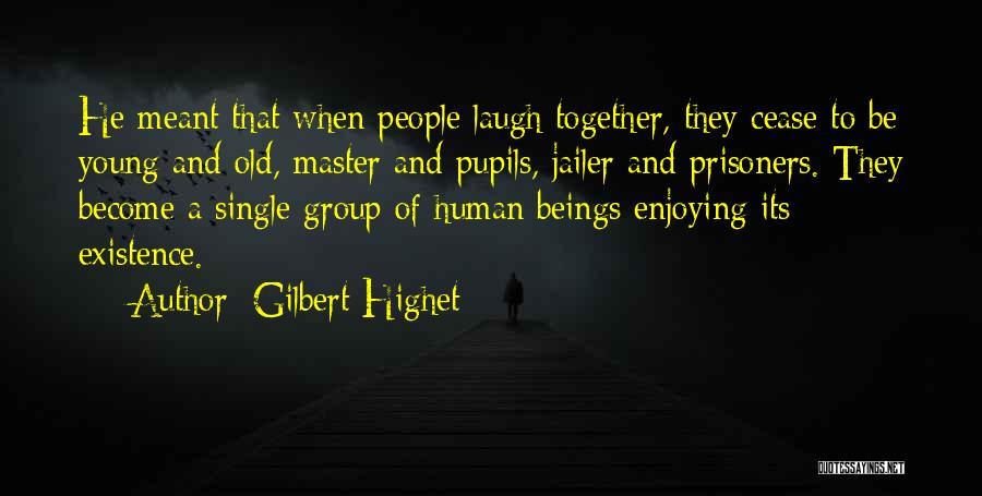 Gilbert Highet Quotes: He Meant That When People Laugh Together, They Cease To Be Young And Old, Master And Pupils, Jailer And Prisoners.