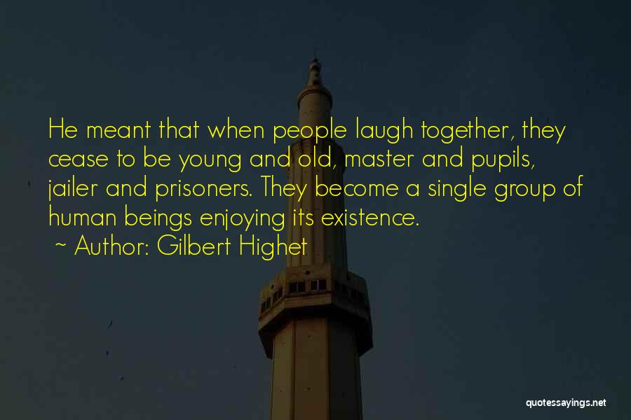 Gilbert Highet Quotes: He Meant That When People Laugh Together, They Cease To Be Young And Old, Master And Pupils, Jailer And Prisoners.
