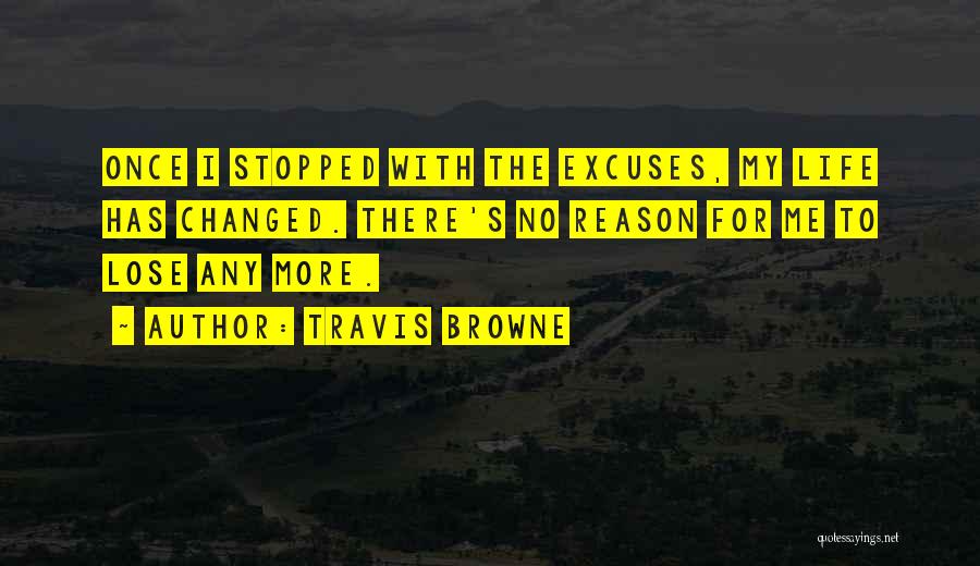 Travis Browne Quotes: Once I Stopped With The Excuses, My Life Has Changed. There's No Reason For Me To Lose Any More.