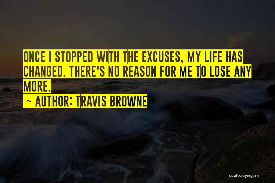 Travis Browne Quotes: Once I Stopped With The Excuses, My Life Has Changed. There's No Reason For Me To Lose Any More.