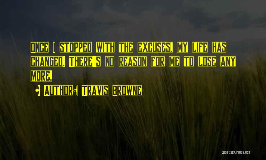 Travis Browne Quotes: Once I Stopped With The Excuses, My Life Has Changed. There's No Reason For Me To Lose Any More.