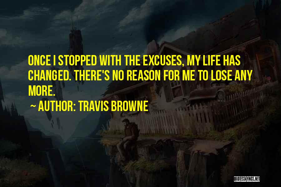 Travis Browne Quotes: Once I Stopped With The Excuses, My Life Has Changed. There's No Reason For Me To Lose Any More.