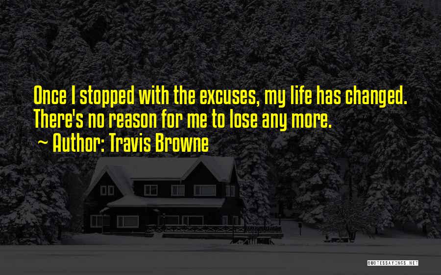 Travis Browne Quotes: Once I Stopped With The Excuses, My Life Has Changed. There's No Reason For Me To Lose Any More.