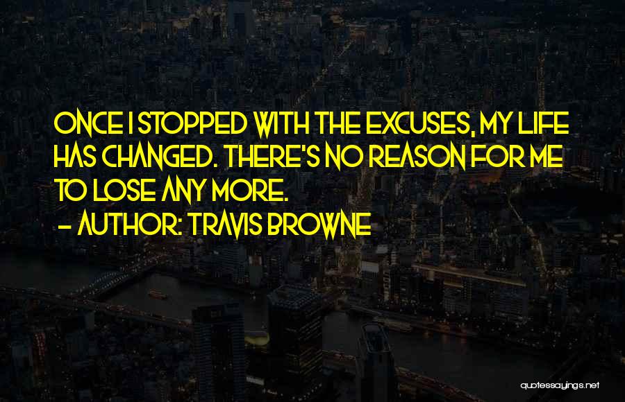 Travis Browne Quotes: Once I Stopped With The Excuses, My Life Has Changed. There's No Reason For Me To Lose Any More.