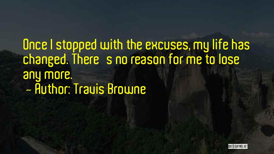 Travis Browne Quotes: Once I Stopped With The Excuses, My Life Has Changed. There's No Reason For Me To Lose Any More.