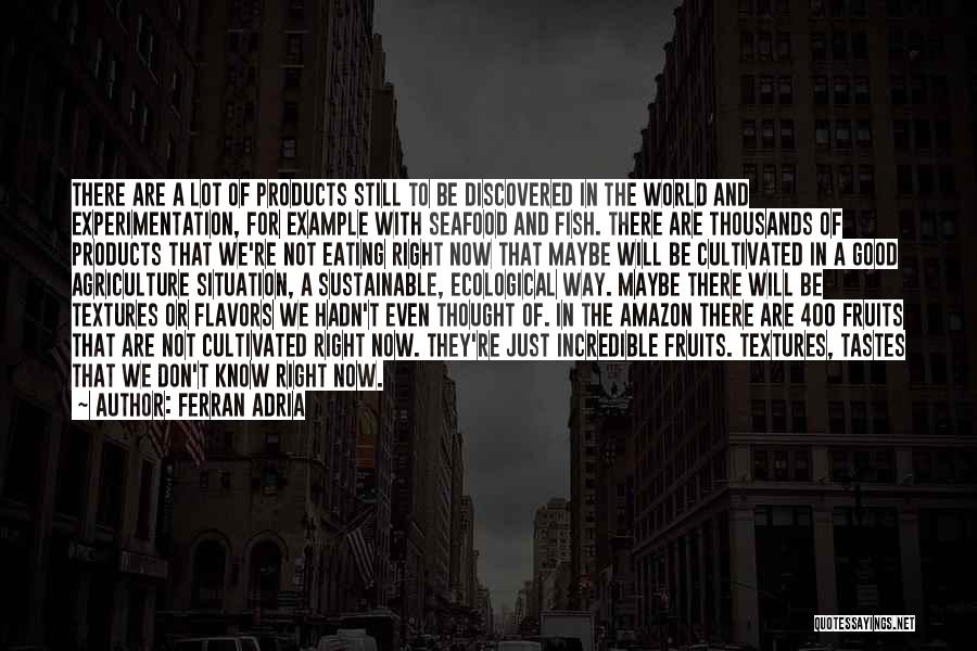 Ferran Adria Quotes: There Are A Lot Of Products Still To Be Discovered In The World And Experimentation, For Example With Seafood And