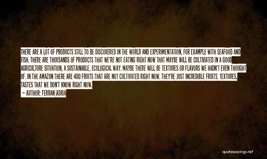 Ferran Adria Quotes: There Are A Lot Of Products Still To Be Discovered In The World And Experimentation, For Example With Seafood And