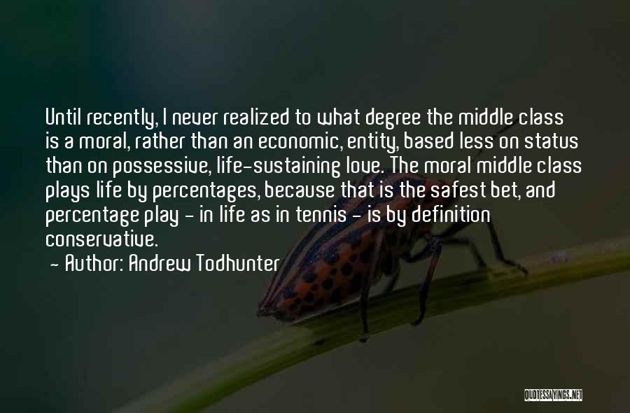 Andrew Todhunter Quotes: Until Recently, I Never Realized To What Degree The Middle Class Is A Moral, Rather Than An Economic, Entity, Based