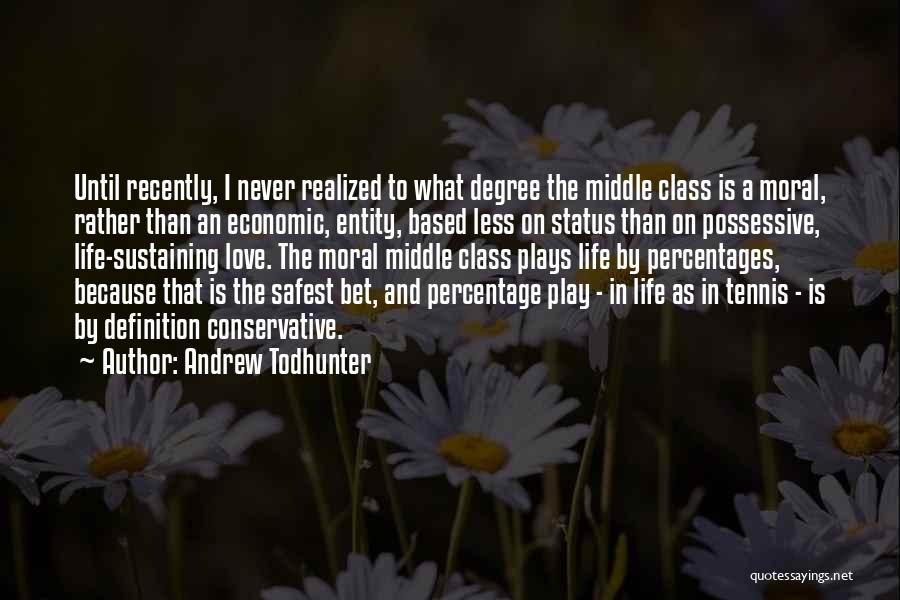 Andrew Todhunter Quotes: Until Recently, I Never Realized To What Degree The Middle Class Is A Moral, Rather Than An Economic, Entity, Based