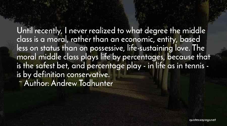 Andrew Todhunter Quotes: Until Recently, I Never Realized To What Degree The Middle Class Is A Moral, Rather Than An Economic, Entity, Based