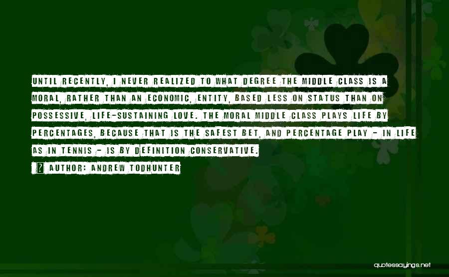 Andrew Todhunter Quotes: Until Recently, I Never Realized To What Degree The Middle Class Is A Moral, Rather Than An Economic, Entity, Based