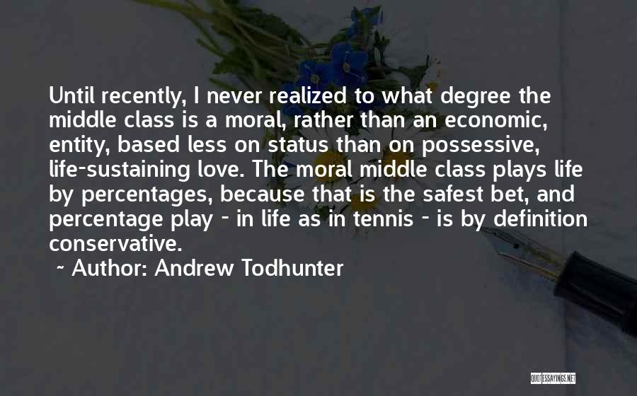 Andrew Todhunter Quotes: Until Recently, I Never Realized To What Degree The Middle Class Is A Moral, Rather Than An Economic, Entity, Based