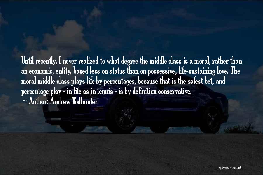 Andrew Todhunter Quotes: Until Recently, I Never Realized To What Degree The Middle Class Is A Moral, Rather Than An Economic, Entity, Based