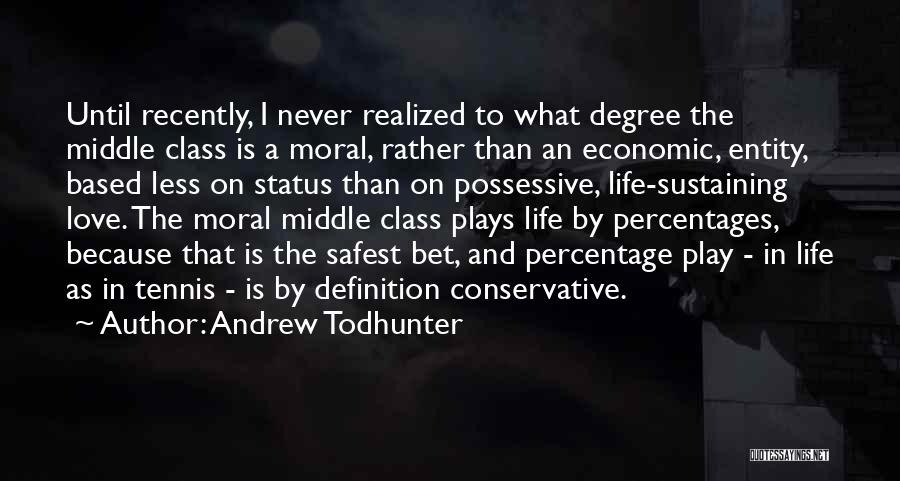 Andrew Todhunter Quotes: Until Recently, I Never Realized To What Degree The Middle Class Is A Moral, Rather Than An Economic, Entity, Based