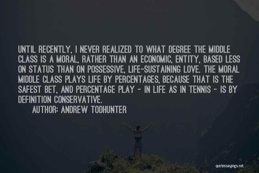 Andrew Todhunter Quotes: Until Recently, I Never Realized To What Degree The Middle Class Is A Moral, Rather Than An Economic, Entity, Based