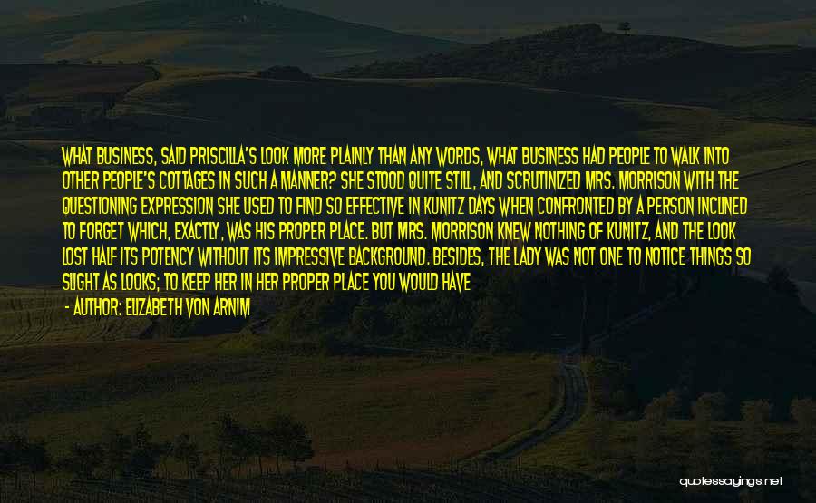 Elizabeth Von Arnim Quotes: What Business, Said Priscilla's Look More Plainly Than Any Words, What Business Had People To Walk Into Other People's Cottages