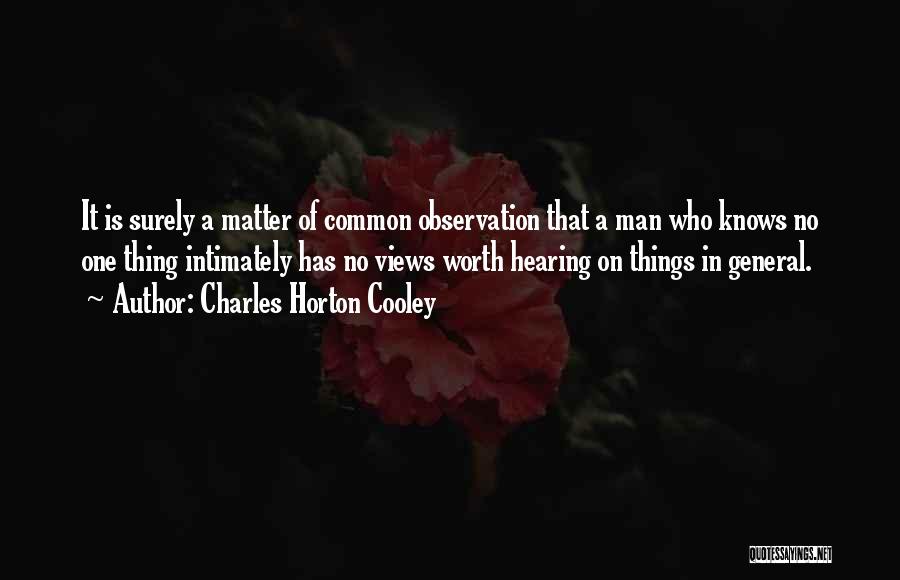 Charles Horton Cooley Quotes: It Is Surely A Matter Of Common Observation That A Man Who Knows No One Thing Intimately Has No Views