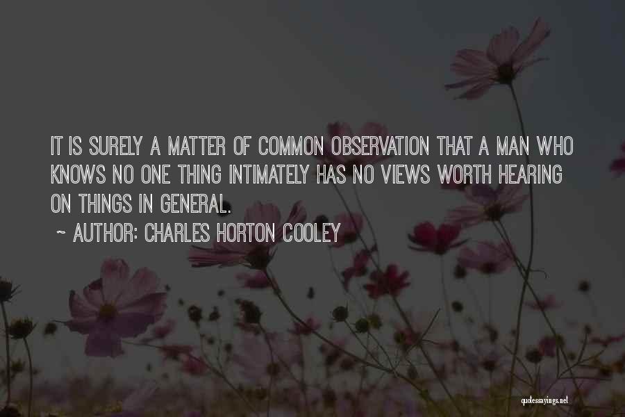 Charles Horton Cooley Quotes: It Is Surely A Matter Of Common Observation That A Man Who Knows No One Thing Intimately Has No Views