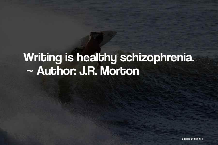 J.R. Morton Quotes: Writing Is Healthy Schizophrenia.