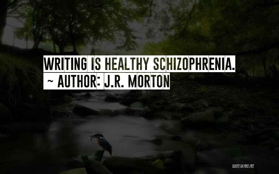 J.R. Morton Quotes: Writing Is Healthy Schizophrenia.