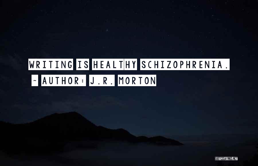 J.R. Morton Quotes: Writing Is Healthy Schizophrenia.