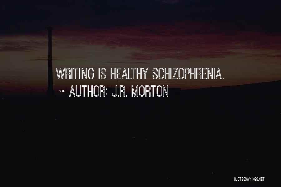 J.R. Morton Quotes: Writing Is Healthy Schizophrenia.