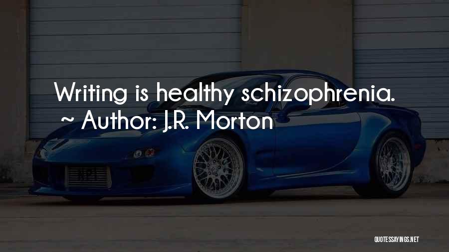 J.R. Morton Quotes: Writing Is Healthy Schizophrenia.
