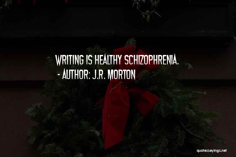 J.R. Morton Quotes: Writing Is Healthy Schizophrenia.