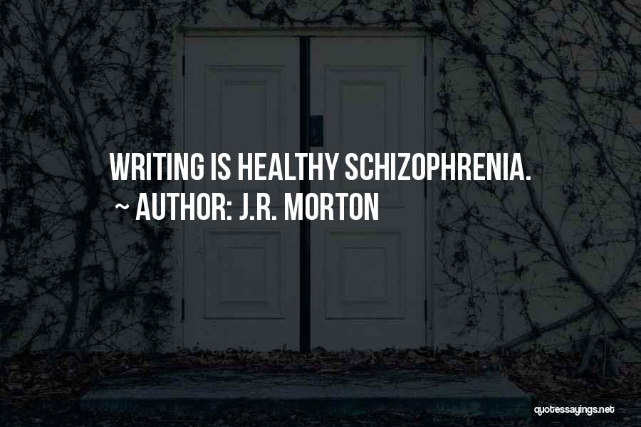 J.R. Morton Quotes: Writing Is Healthy Schizophrenia.