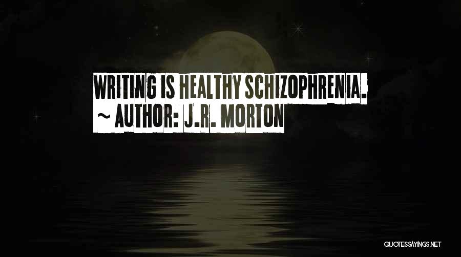 J.R. Morton Quotes: Writing Is Healthy Schizophrenia.