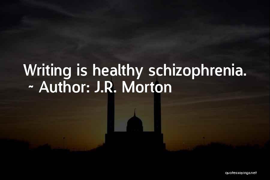 J.R. Morton Quotes: Writing Is Healthy Schizophrenia.