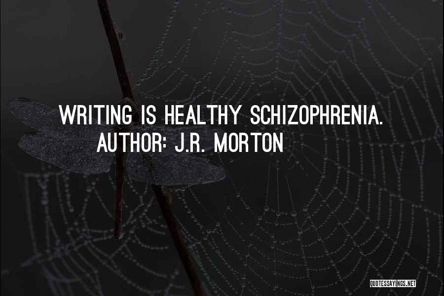 J.R. Morton Quotes: Writing Is Healthy Schizophrenia.
