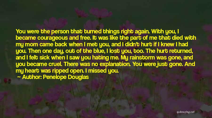 Penelope Douglas Quotes: You Were The Person That Turned Things Right Again. With You, I Became Courageous And Free. It Was Like The