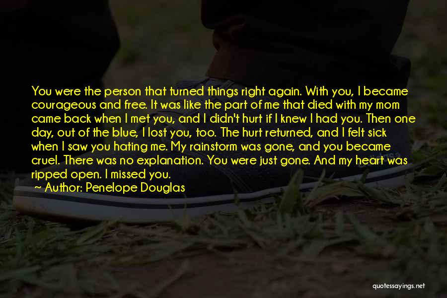 Penelope Douglas Quotes: You Were The Person That Turned Things Right Again. With You, I Became Courageous And Free. It Was Like The