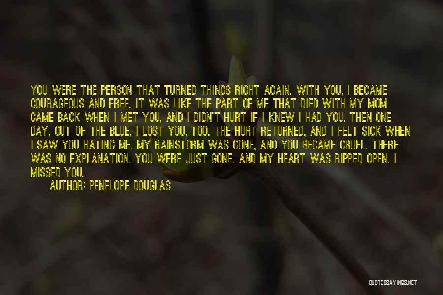 Penelope Douglas Quotes: You Were The Person That Turned Things Right Again. With You, I Became Courageous And Free. It Was Like The