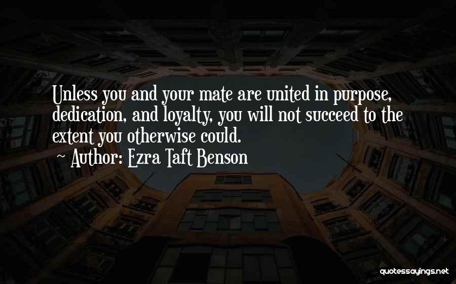 Ezra Taft Benson Quotes: Unless You And Your Mate Are United In Purpose, Dedication, And Loyalty, You Will Not Succeed To The Extent You