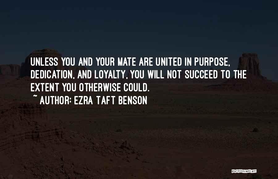Ezra Taft Benson Quotes: Unless You And Your Mate Are United In Purpose, Dedication, And Loyalty, You Will Not Succeed To The Extent You