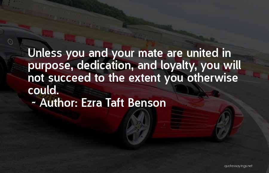 Ezra Taft Benson Quotes: Unless You And Your Mate Are United In Purpose, Dedication, And Loyalty, You Will Not Succeed To The Extent You