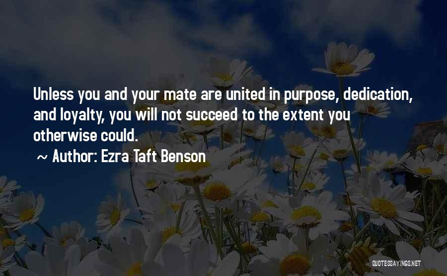 Ezra Taft Benson Quotes: Unless You And Your Mate Are United In Purpose, Dedication, And Loyalty, You Will Not Succeed To The Extent You