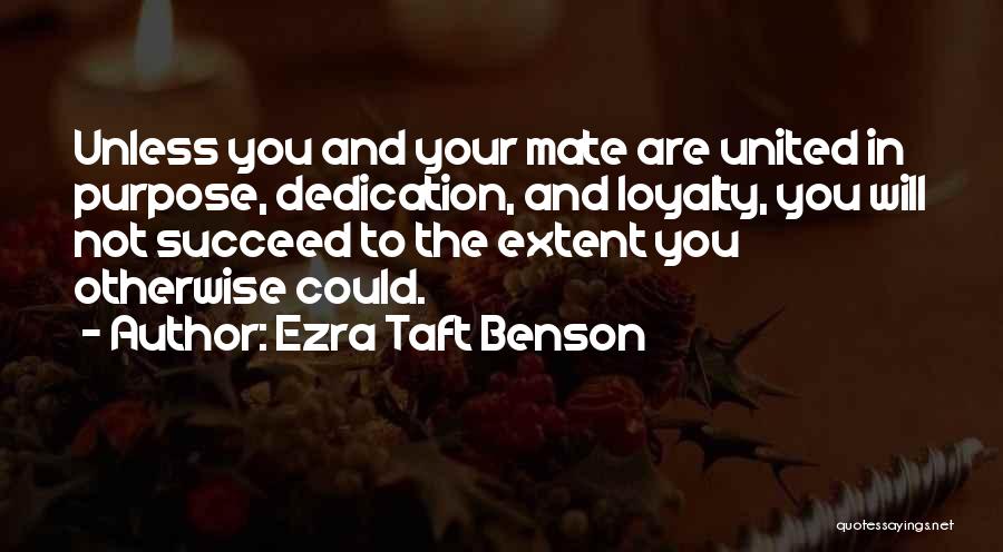 Ezra Taft Benson Quotes: Unless You And Your Mate Are United In Purpose, Dedication, And Loyalty, You Will Not Succeed To The Extent You