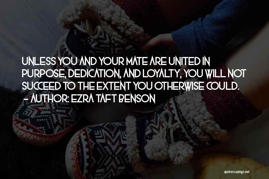 Ezra Taft Benson Quotes: Unless You And Your Mate Are United In Purpose, Dedication, And Loyalty, You Will Not Succeed To The Extent You
