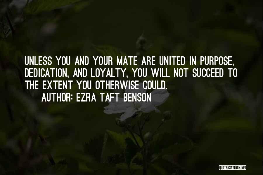 Ezra Taft Benson Quotes: Unless You And Your Mate Are United In Purpose, Dedication, And Loyalty, You Will Not Succeed To The Extent You