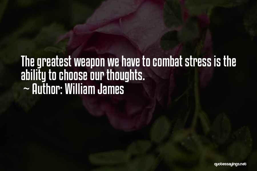 William James Quotes: The Greatest Weapon We Have To Combat Stress Is The Ability To Choose Our Thoughts.