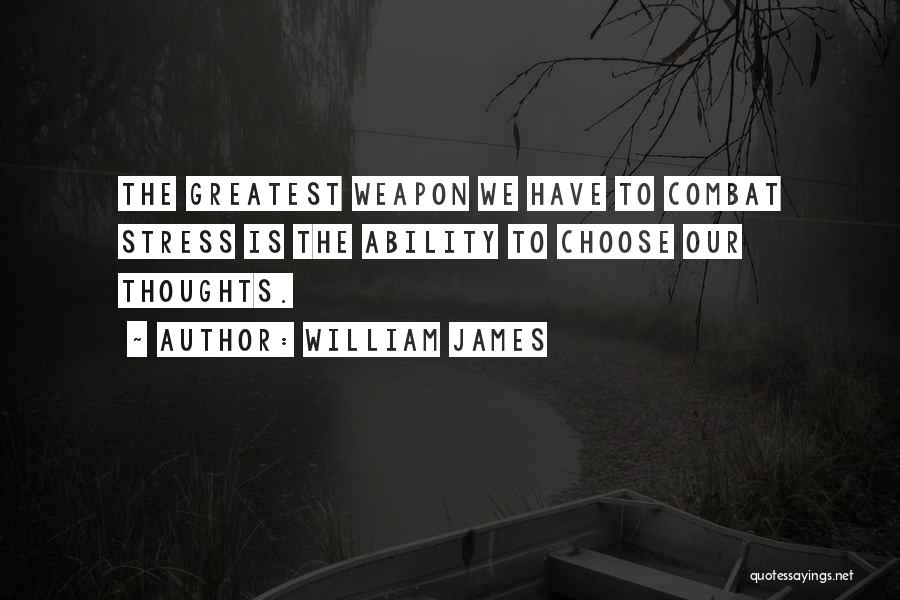 William James Quotes: The Greatest Weapon We Have To Combat Stress Is The Ability To Choose Our Thoughts.