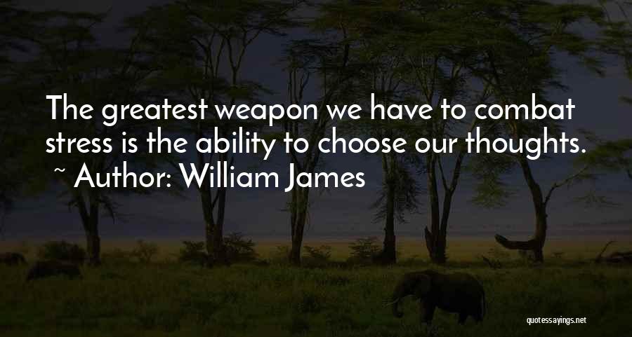William James Quotes: The Greatest Weapon We Have To Combat Stress Is The Ability To Choose Our Thoughts.
